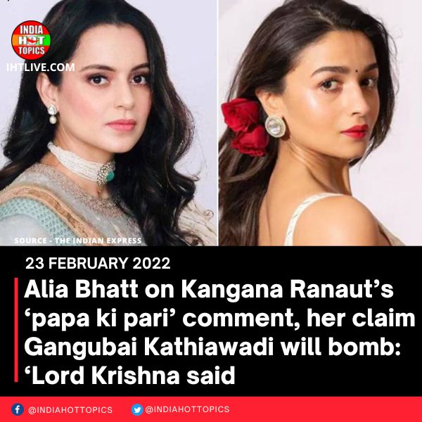 Alia Bhatt on Kangana Ranaut’s ‘papa ki pari’ comment, her claim Gangubai Kathiawadi will bomb: ‘Lord Krishna said