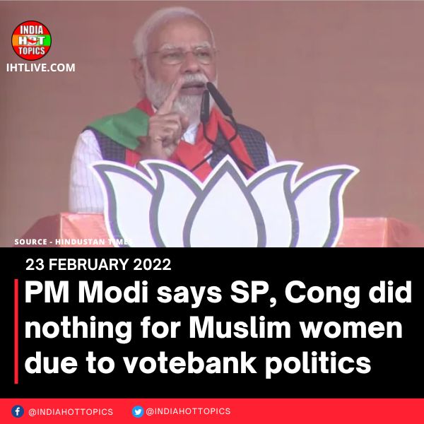 PM Modi says SP, Cong did nothing for Muslim women due to votebank politics
