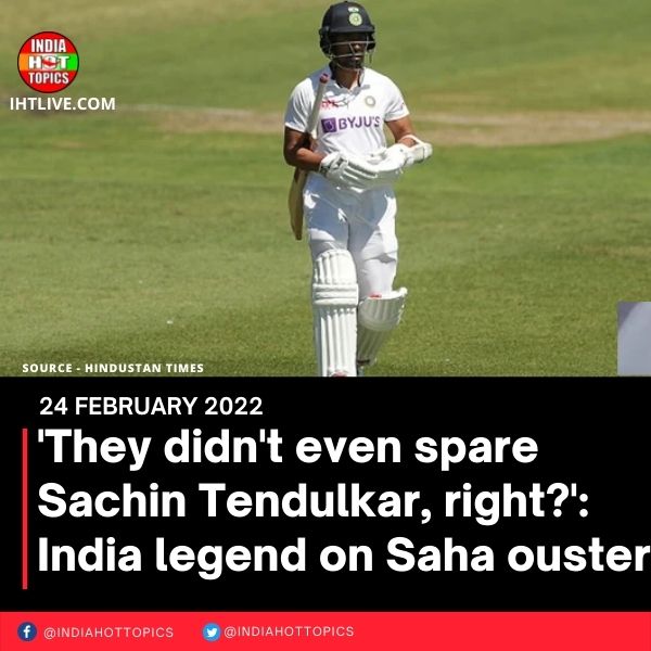‘They didn’t even spare Sachin Tendulkar, right?’: India legend on Saha ouster