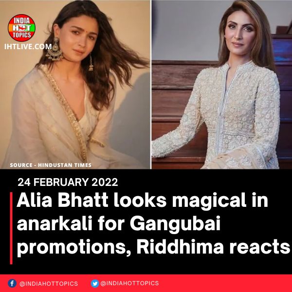 Alia Bhatt looks magical in anarkali for Gangubai promotions, Riddhima reacts