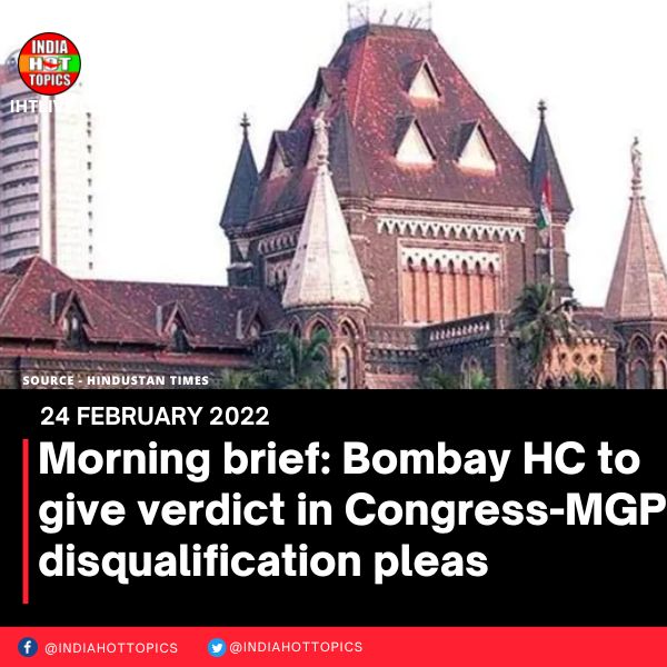 Morning brief: Bombay HC to give verdict in Congress-MGP disqualification pleas