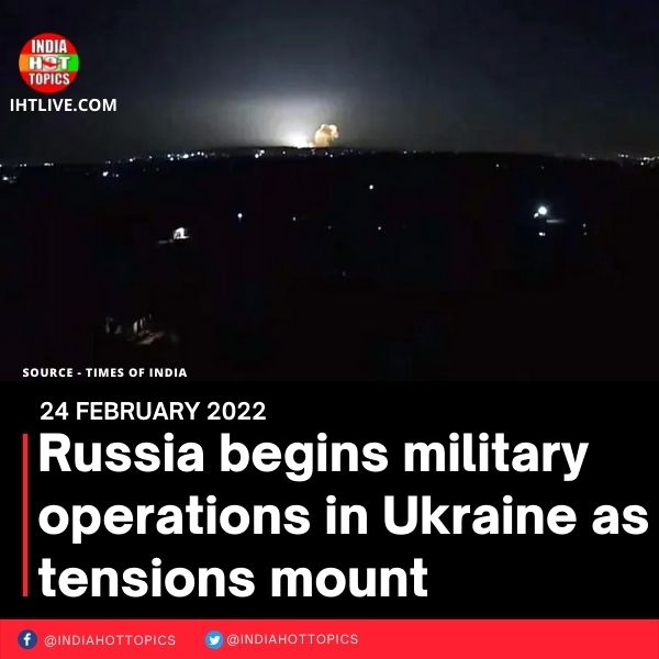 Russia begins military operations in Ukraine as tensions mount