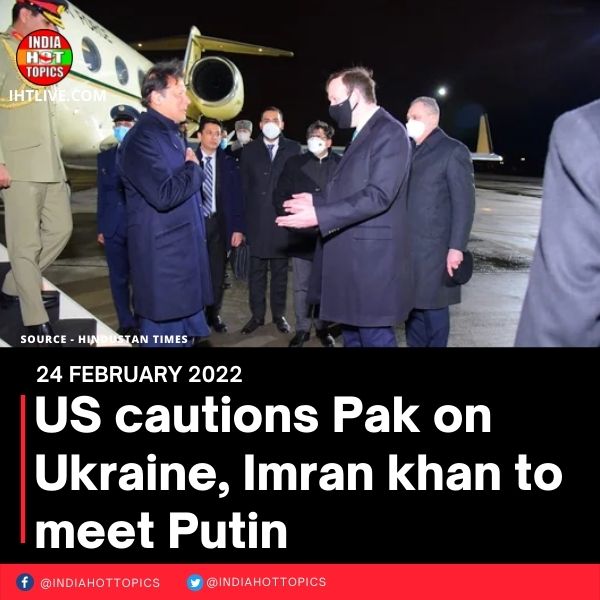 US cautions Pak on Ukraine, Imran khan to meet Putin