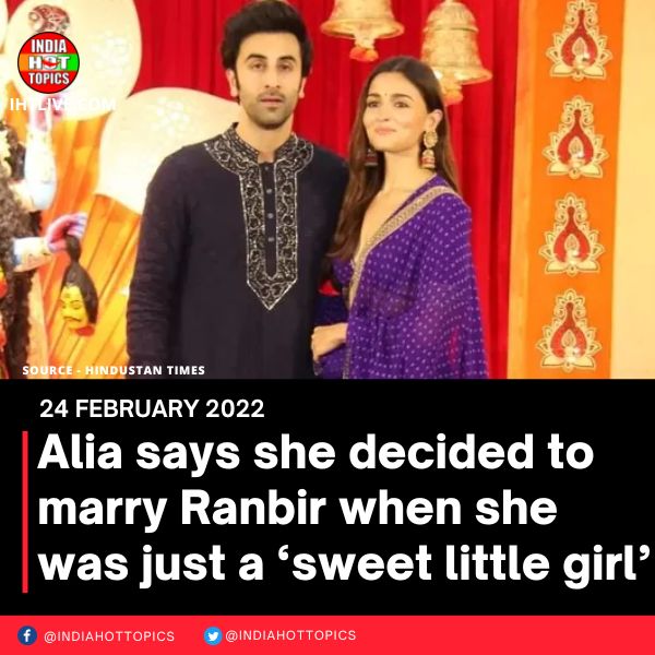 Alia says she decided to marry Ranbir when she was just a ‘sweet little girl’