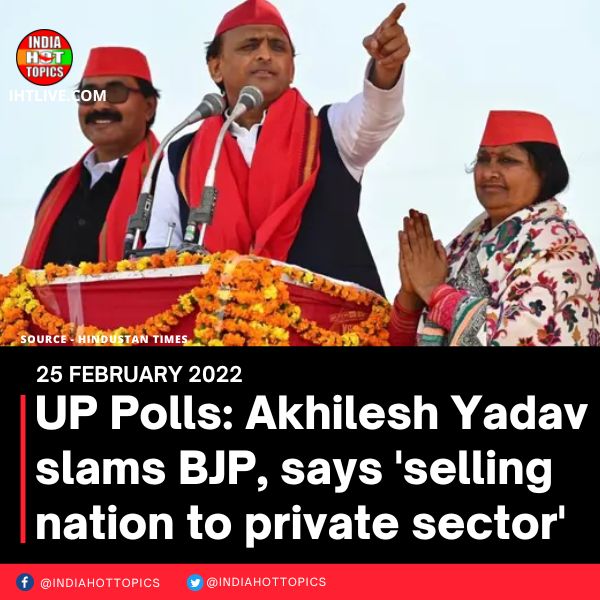 UP Polls: Akhilesh Yadav slams BJP, says ‘selling nation to private sector’