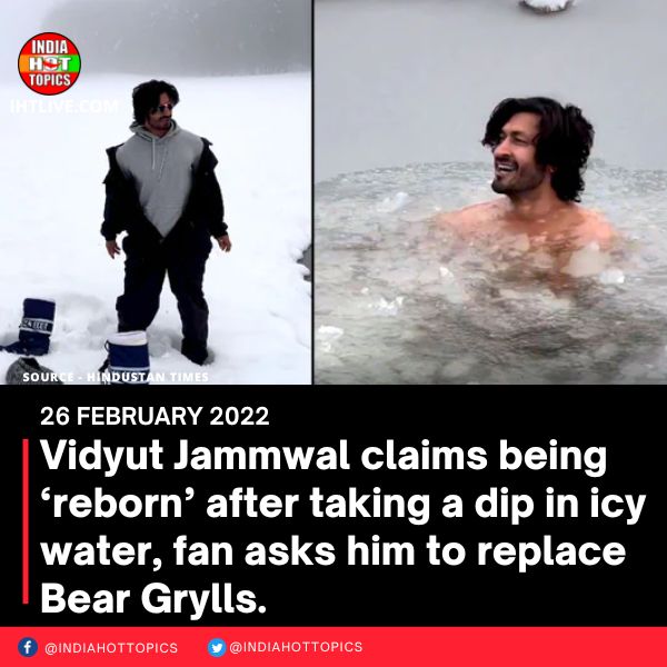 Vidyut Jammwal claims being ‘reborn’ after taking a dip in icy water, fan asks him to replace Bear Grylls.