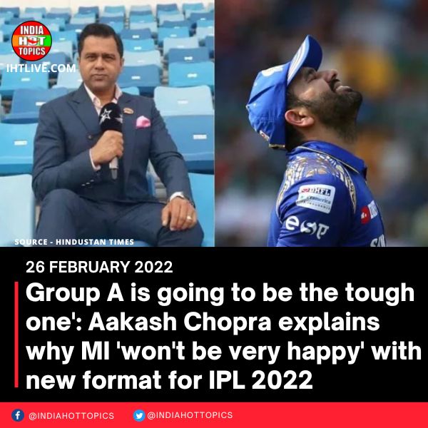 Group A is going to be the tough one’: Aakash Chopra explains why MI ‘won’t be very happy’ with new format for IPL 2022