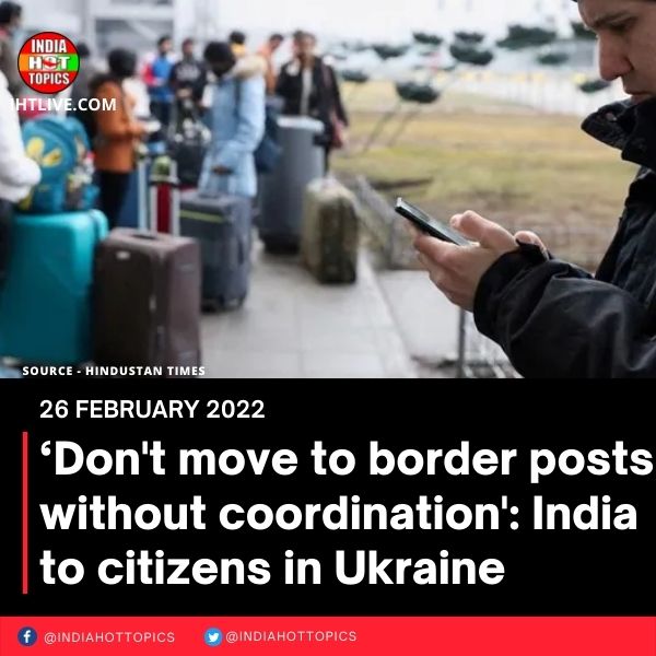 ‘Don’t move to border posts without coordination’: India to citizens in Ukraine