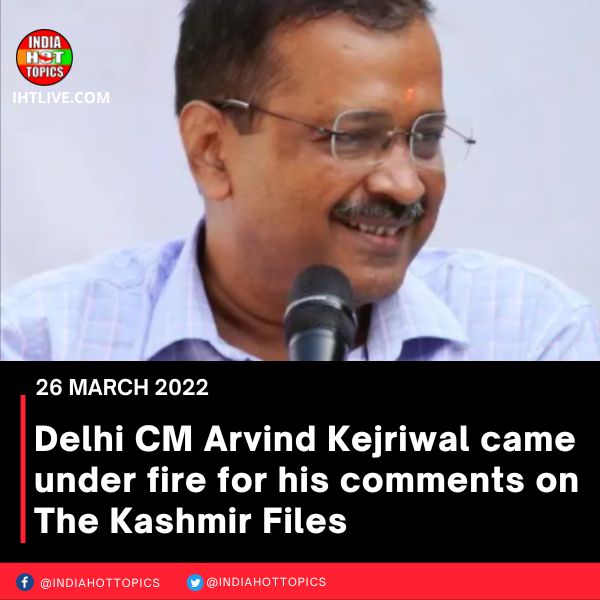 Delhi CM Arvind Kejriwal came under fire for his comments on The Kashmir Files