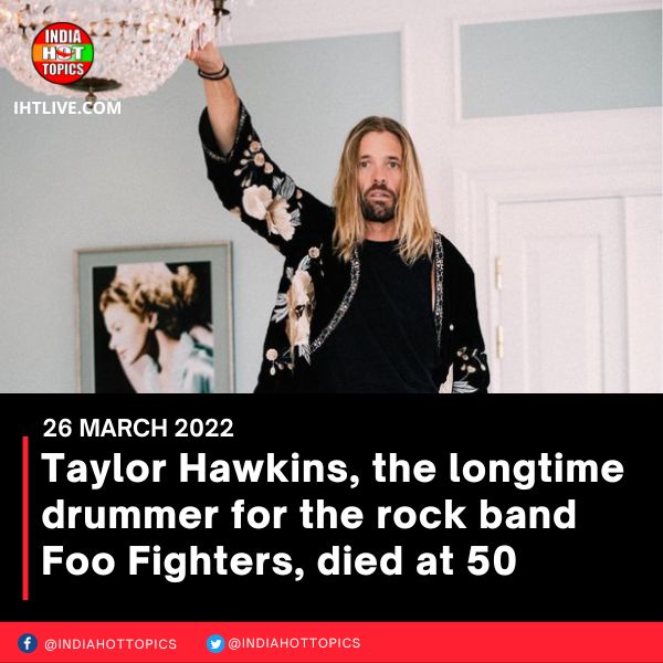 Taylor Hawkins, the longtime drummer for the rock band Foo Fighters, died at 50