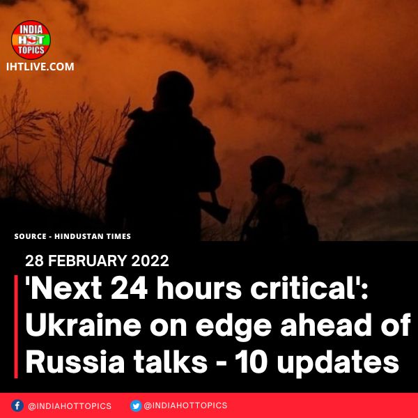 ‘Next 24 hours critical’: Ukraine on edge ahead of Russia talks – 10 updates