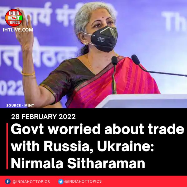 Govt worried about trade with Russia, Ukraine: Nirmala Sitharaman