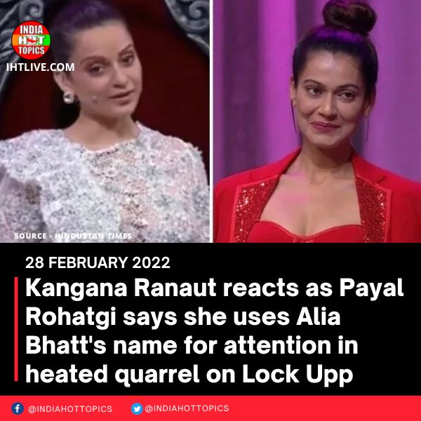 Kangana Ranaut reacts as Payal Rohatgi says she uses Alia Bhatt’s name for attention in heated quarrel on Lock Upp
