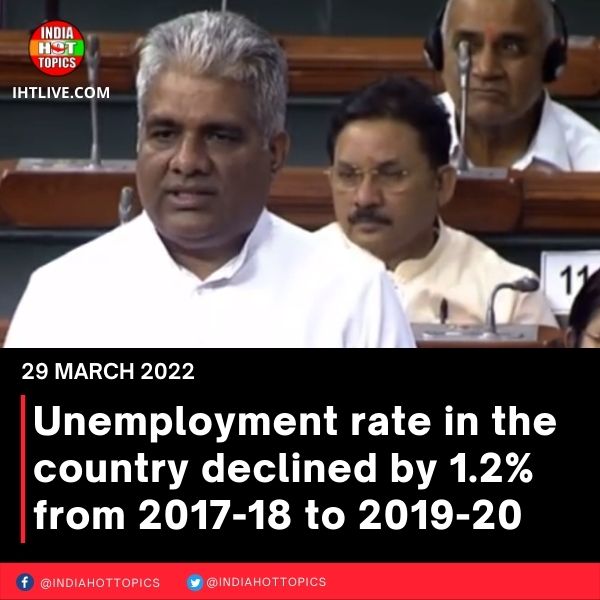 Unemployment rate in the country declined by 1.2% from 2017-18 to 2019-20