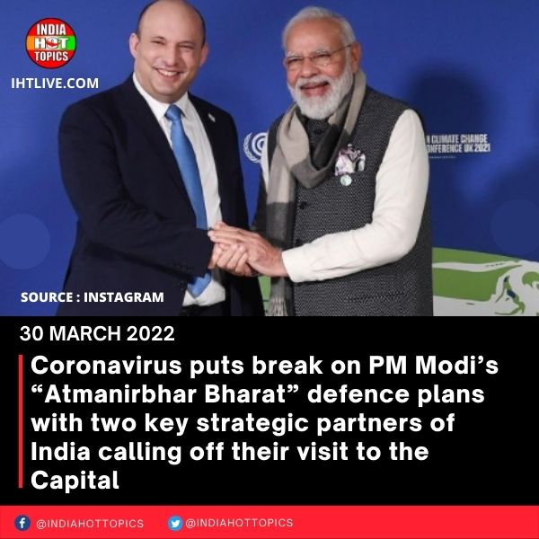 Coronavirus puts  break on PM Modi’s “Atmanirbhar Bharat” defence plans with two key strategic partners of India calling off their visit to the Capital