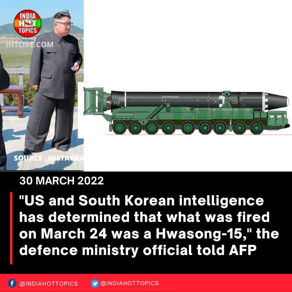 “US and South Korean intelligence has determined that what was fired on March 24 was a Hwasong-15,” the defence ministry official told AFP