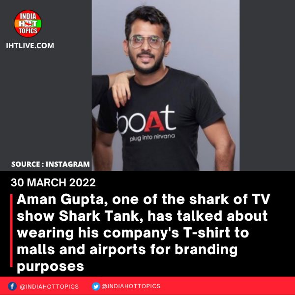 Aman Gupta, one of the shark of TV show Shark Tank, has talked about wearing his company’s T-shirt to malls and airports for branding purposes