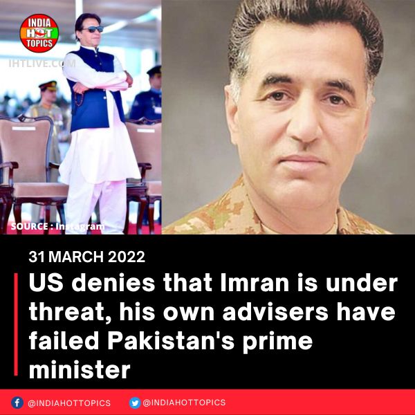 US denies that Imran is under threat, his own advisers have failed Pakistan’s prime minister