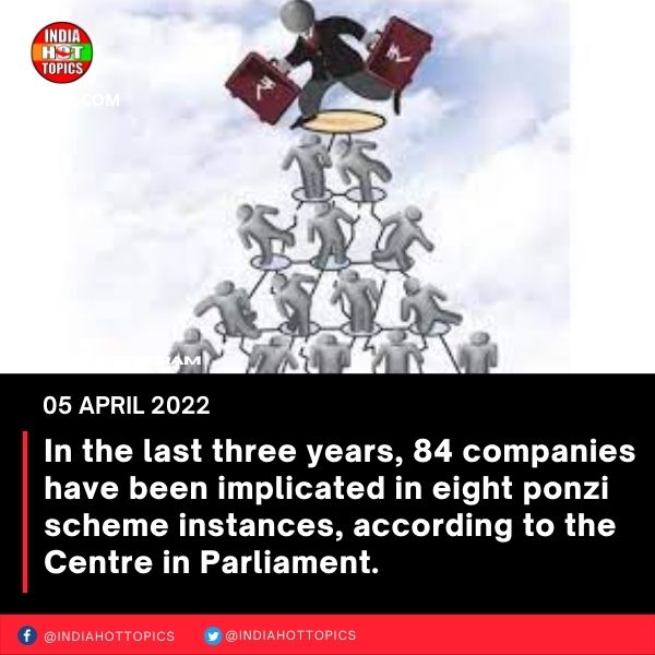 In the last three years, 84 companies have been implicated in eight ponzi scheme instances, according to the Centre in Parliament