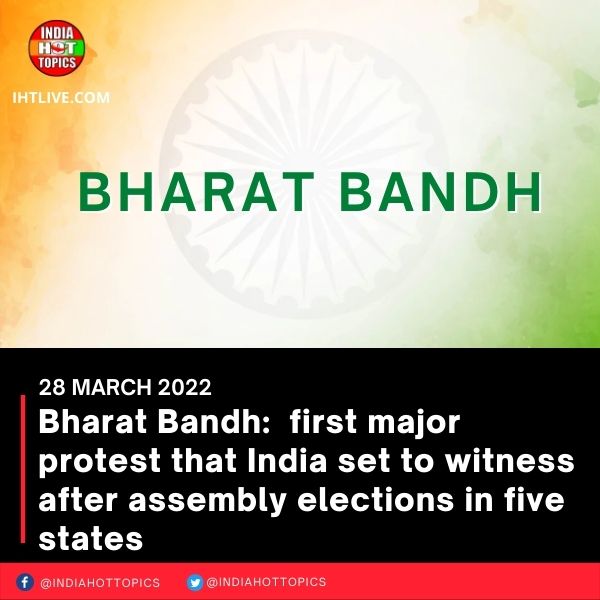 Bharat Bandh:  first major protest that India set to witness after assembly elections in five states