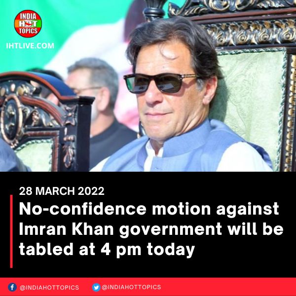 No-confidence motion against Imran Khan government will be tabled at 4 pm today
