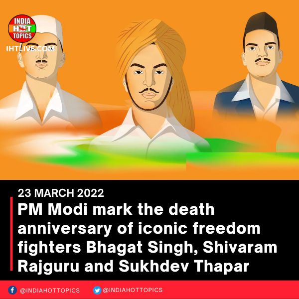 PM Modi mark the death anniversary of iconic freedom fighters Bhagat Singh, Shivaram Rajguru and Sukhdev Thapar