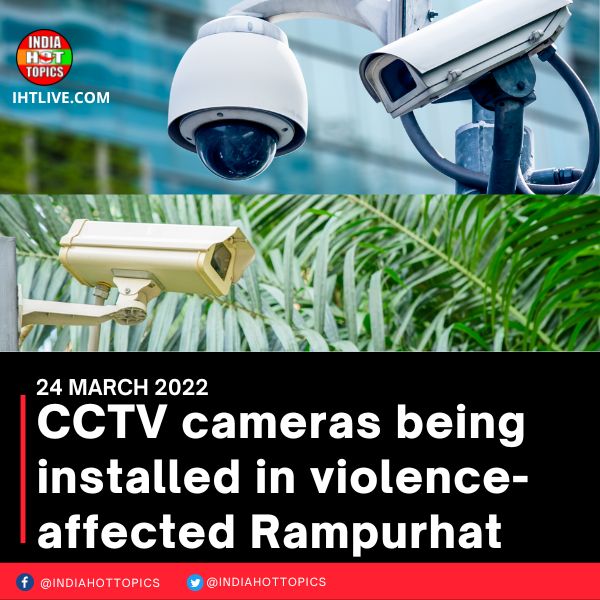 CCTV cameras being installed in violence-affected Rampurhat