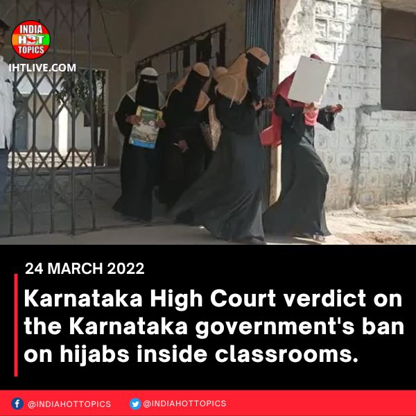 Karnataka High Court verdict on the Karnataka government’s ban on hijabs inside classrooms.