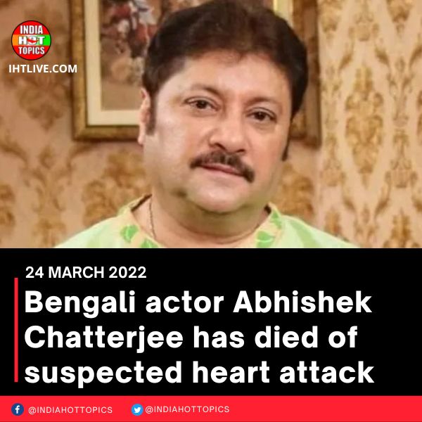 Bengali actor Abhishek Chatterjee has died of suspected heart attack