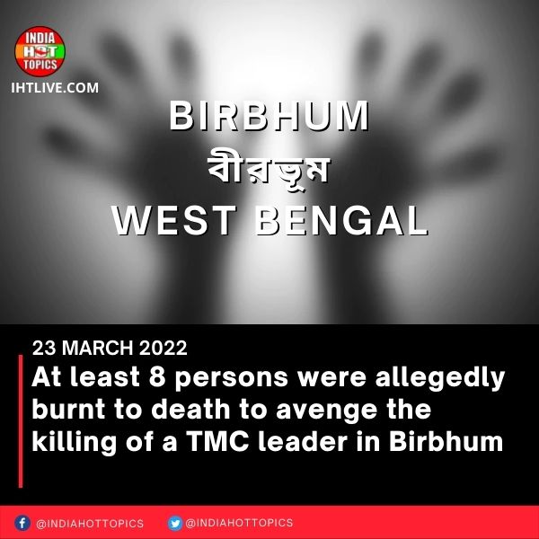 At least 8 persons were allegedly burnt to death to avenge the killing of a TMC leader in Birbhum
