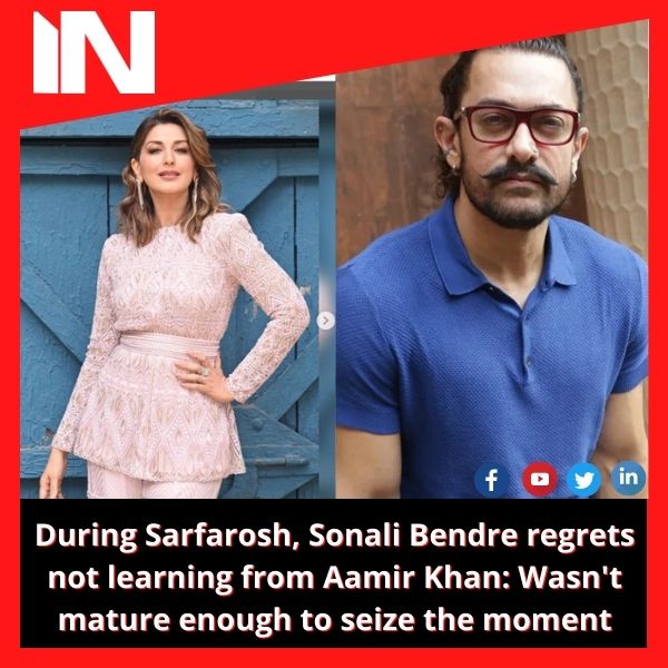 During Sarfarosh, Sonali Bendre regrets not learning from Aamir Khan: Wasn’t mature enough to seize the moment.