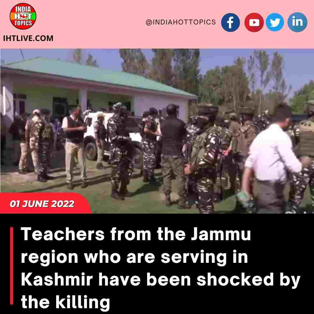 Teachers from the Jammu region who are serving in Kashmir have been shocked by the killing