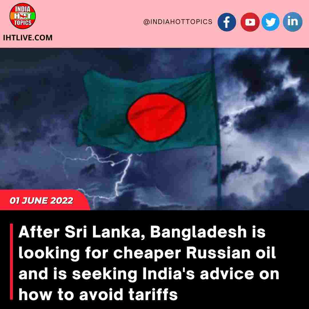 After Sri Lanka, Bangladesh is looking for cheaper Russian oil and is seeking India’s advice on how to avoid tariffs.