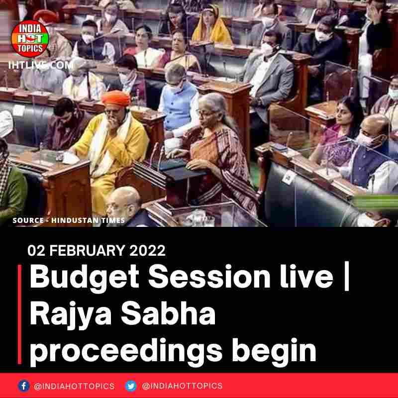 Budget Session live | Rajya Sabha proceedings begin