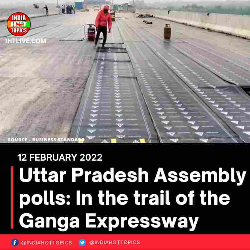 Uttar Pradesh Assembly polls: In the trail of the Ganga Expressway