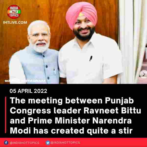 The meeting between Punjab Congress leader Ravneet Bittu and Prime Minister Narendra Modi has created quite a stir