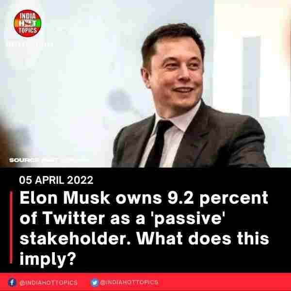 Elon Musk owns 9.2 percent of Twitter as a ‘passive’ stakeholder. What does this imply?