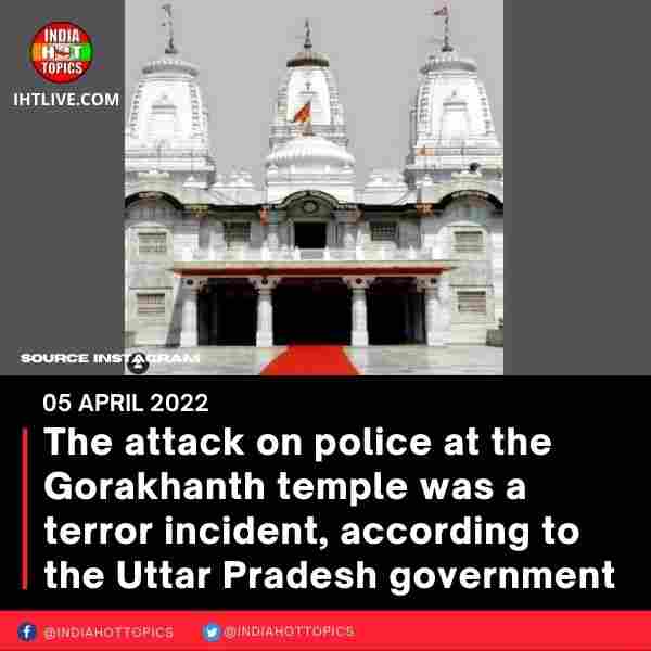 The attack on police at the Gorakhanth temple was a terror incident, according to the Uttar Pradesh government