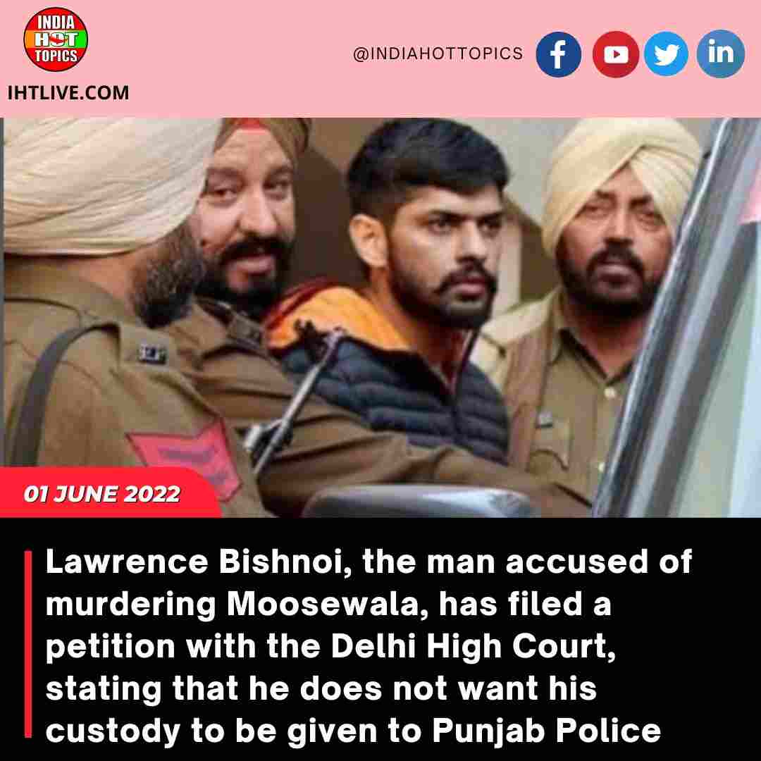 Lawrence Bishnoi, the man accused of murdering Moosewala, has filed a petition with the Delhi High Court, stating that he does not want his custody to be given to Punjab Police.