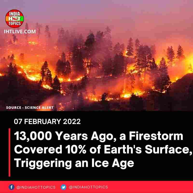 13,000 Years Ago, a Firestorm Covered 10% of Earth’s Surface, Triggering an Ice Age