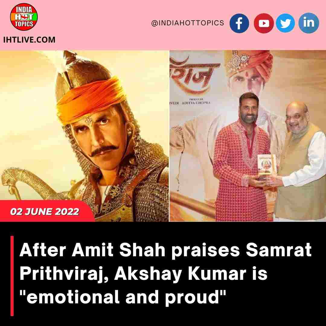 After Amit Shah praises Samrat Prithviraj, Akshay Kumar is “emotional and proud.