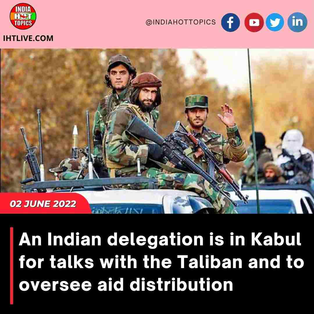 An Indian delegation is in Kabul for talks with the Taliban and to oversee aid distribution.