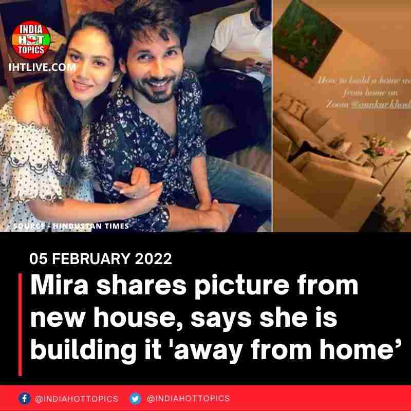 Mira shares picture from new house, says she is building it ‘away from home