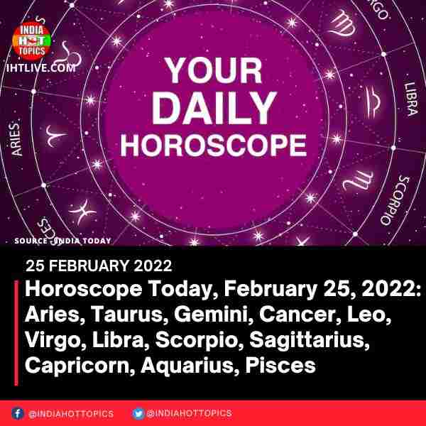 Horoscope Today, February 25, 2022: Aries, Taurus, Gemini, Cancer, Leo, Virgo, Libra, Scorpio, Sagittarius, Capricorn, Aquarius, Pisces