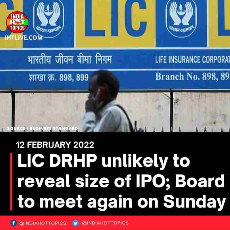 LIC DRHP unlikely to reveal size of IPO; Board to meet again on Sunday