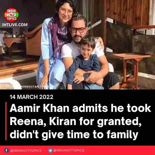 Aamir Khan admits he took Reena, Kiran for granted, didn’t give time to family