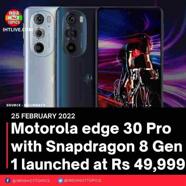 Motorola edge 30 Pro with Snapdragon 8 Gen 1 launched at Rs 49,999