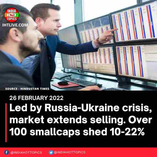Led by Russia-Ukraine crisis, market extends selling. Over 100 smallcaps shed 10-22%