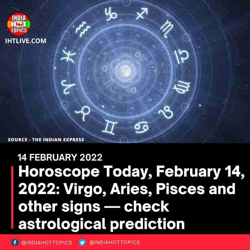 Horoscope Today, February 14, 2022: Virgo, Aries, Pisces and other signs — check astrological prediction