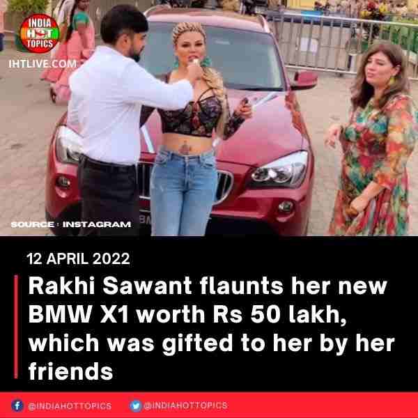 Rakhi Sawant flaunts her new BMW X1 worth Rs 50 lakh, which was gifted to her by her friends